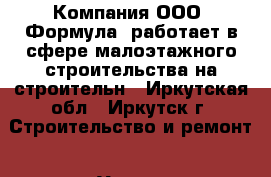 Компания ООО «Формула» работает в сфере малоэтажного строительства на строительн - Иркутская обл., Иркутск г. Строительство и ремонт » Услуги   . Иркутская обл.,Иркутск г.